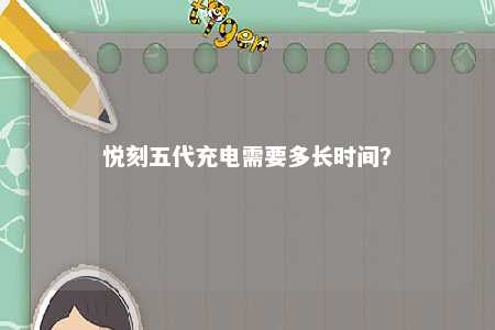 悦刻五代充电需要多长时间？ 